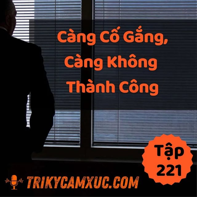 Ep220: Càng Cố Gắng, Càng Không Thành Công, Tại Sao? - Tri kỷ cảm xúc #221