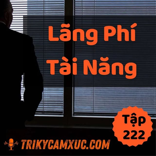 Ep221: Lãng Phí Tài Năng Sinh Ra Thất Bại - Tri kỷ cảm xúc #222