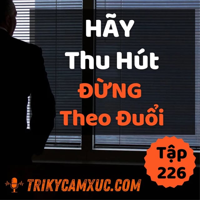 Ep225: Hãy Thu Hút, Đừng Theo Đuổi - Tri kỷ cảm xúc #226