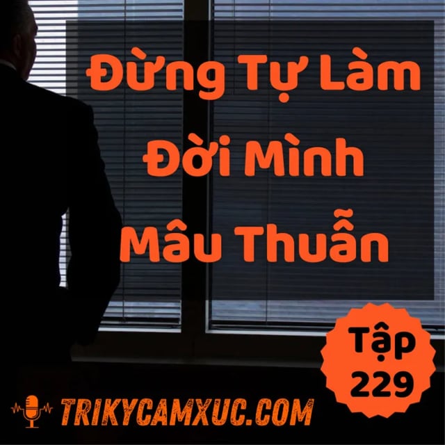 Ep228: Đừng Tự Làm Đời Mình Mâu Thuẫn - Tri kỷ cảm xúc #229