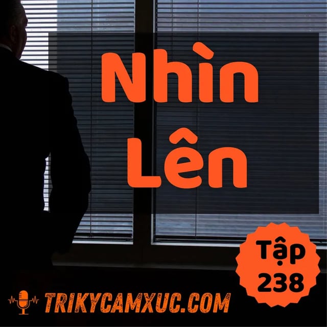 Ep237: "Nhìn Lên" Là Điều Tối Thiểu Phải Làm Ở Đời - Tri kỷ cảm xúc #238