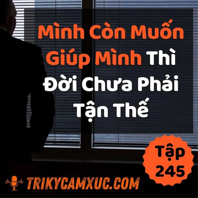 Ep244: Nếu Mình Còn Muốn Giúp Mình, Thì Thế Giới Chưa Phải Tận Thế - Tri kỷ cảm xúc #245
