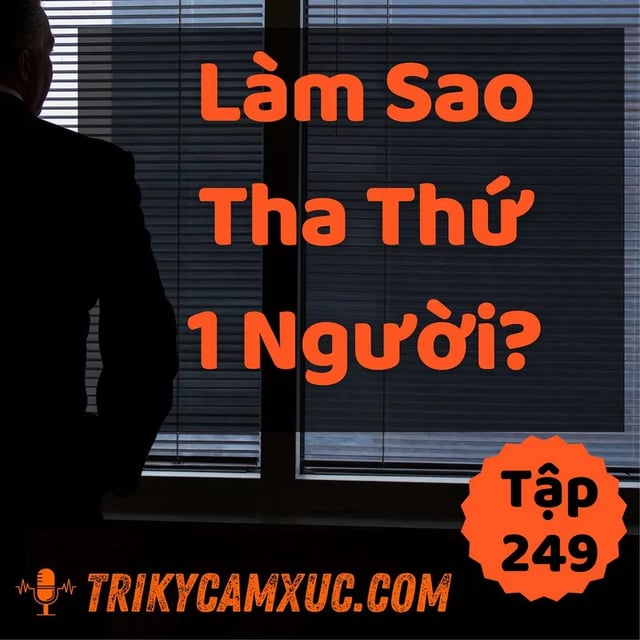Ep248: Làm Sao Tha Thứ Một Người? - Tri kỷ cảm xúc #249
