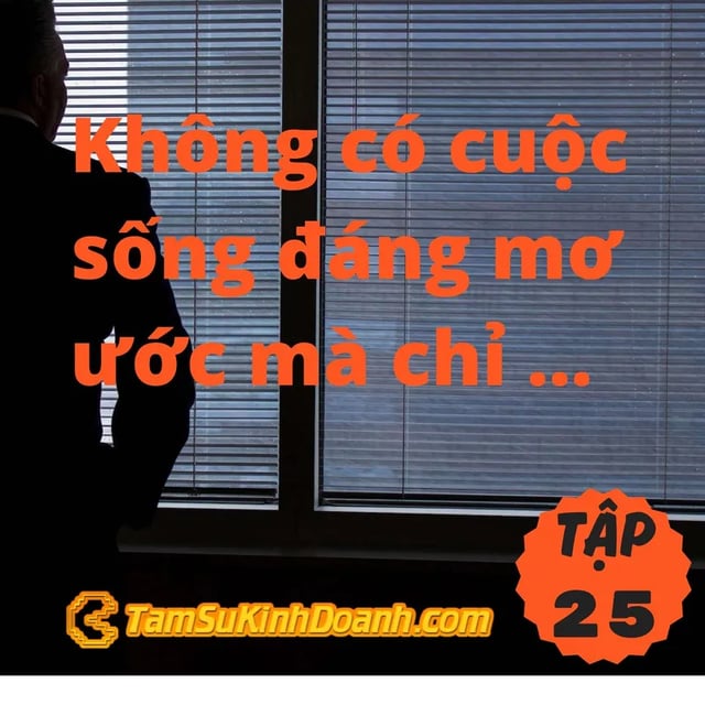 Ep25: Không có cuộc sống đáng mơ ước mà chỉ có khoảnh khắc cuộc sống đáng mơ ước - Tâm Sự Kinh Doanh #25