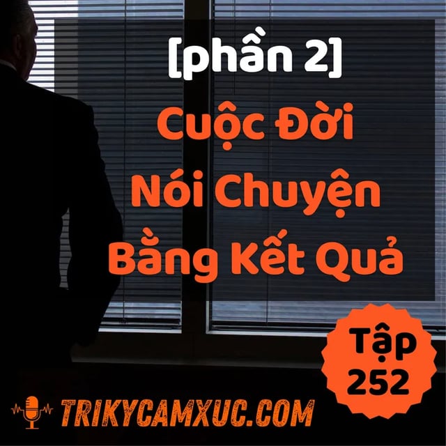 Ep251: [Phần 2] Cuộc Đời Nói Chuyện Bằng Kết Quả - Tri kỷ cảm xúc #252
