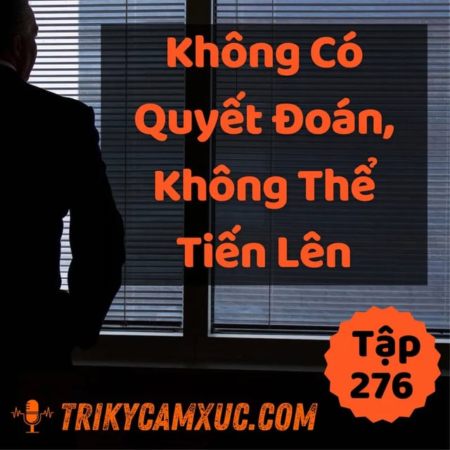 Ep275: Không Có Quyết Đoán, Không Thể Tiến Lên - Tri kỷ cảm xúc #276