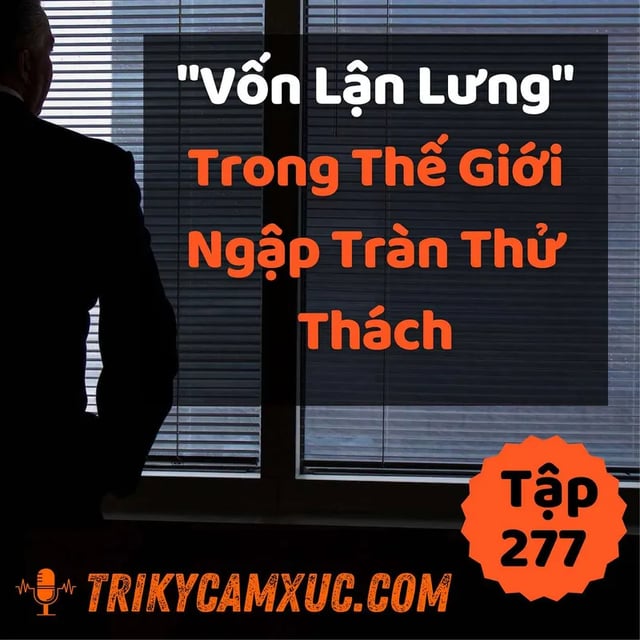 Ep276: "Vốn Lận Lưng" Trong Thế Giới Ngập Tràn Thử Thách - Tri kỷ cảm xúc #277
