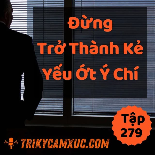 Ep278: Đừng Trở Thành Kẻ Yếu Ớt Ý Chí - Tri kỷ cảm xúc #279