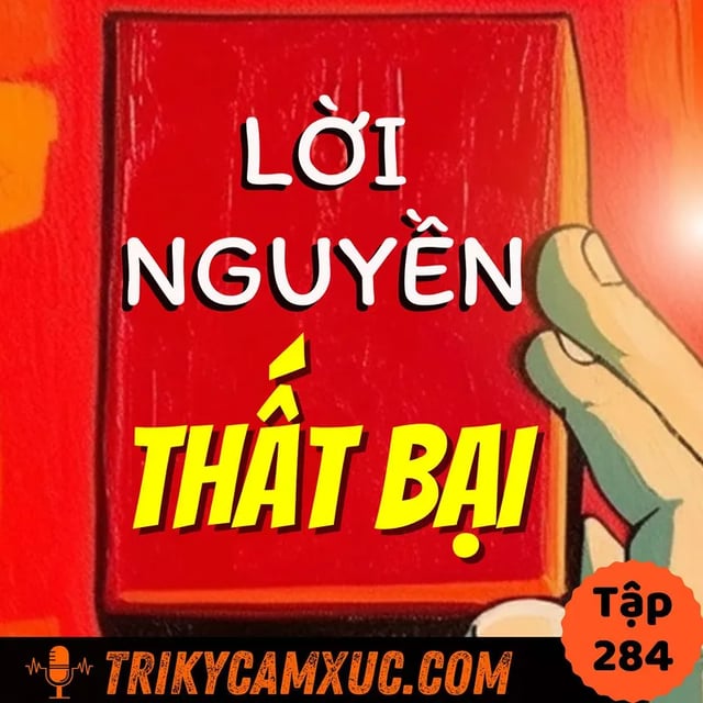 Ep283: LỜI NGUYỀN THẤT BẠI Từ 1 Suy Nghĩ Tưởng Chừng Vô Hại -Tri Kỷ Cảm Xúc #284