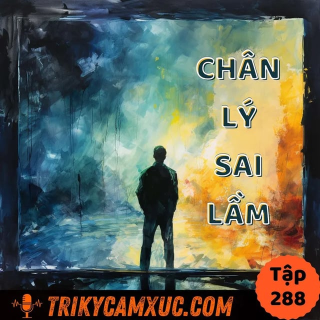 Ep287: Một Chân Lý Quen Thuộc (Nhưng Mà Sai) - Tri Kỷ Cảm Xúc #288