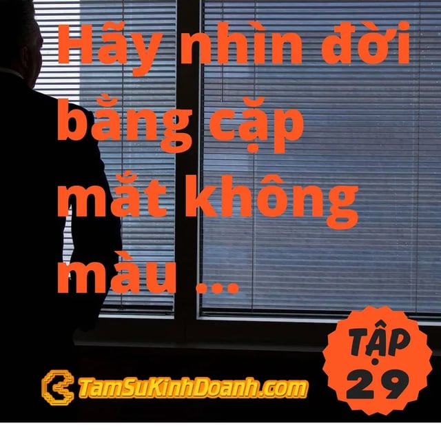 Ep29: Nhìn đời bằng cặp mắt không màu - Tâm Sự Kinh Doanh #29