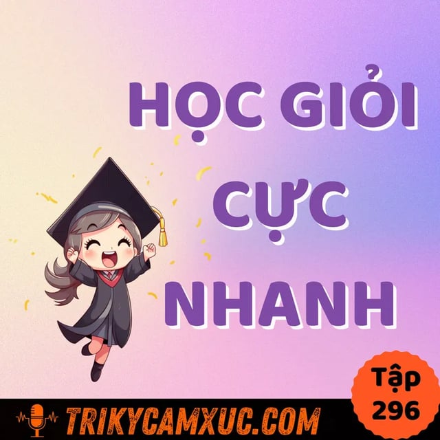 Ep295: *Học Đâu Giỏi Đó* Trong Thời Gian Ngắn - Tri Kỷ Cảm Xúc #296