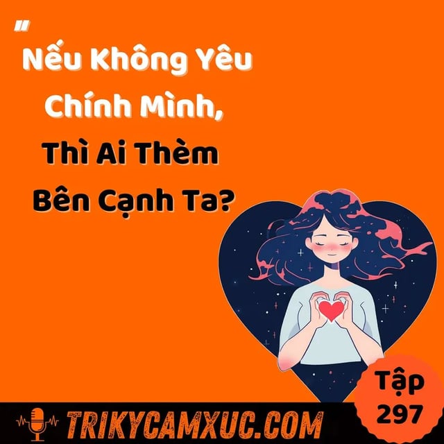 Ep296: Nếu Ko Yêu Chính Mình, Thì Ai Thèm Bên Cạnh Ta? - Tri Kỷ Cảm Xúc #297
