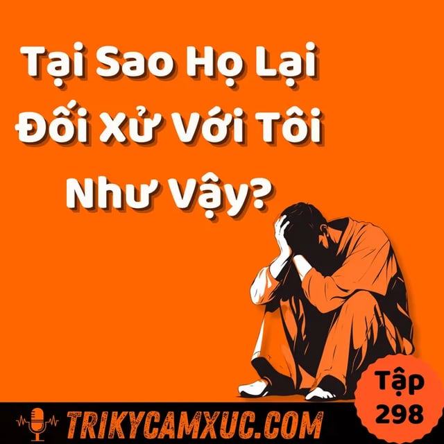 Ep297: Tại Sao Họ Lại Đối Xử Với Tôi Như Vậy? - Tri Kỷ Cảm Xúc #298