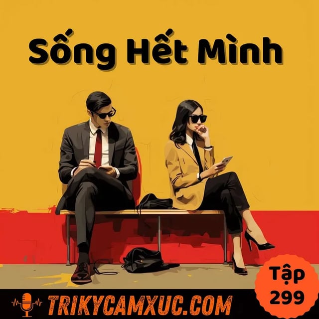 Ep298: Tại Sao Bạn Không Thể Sống Hết Mình? - Tri Kỷ Cảm Xúc #299