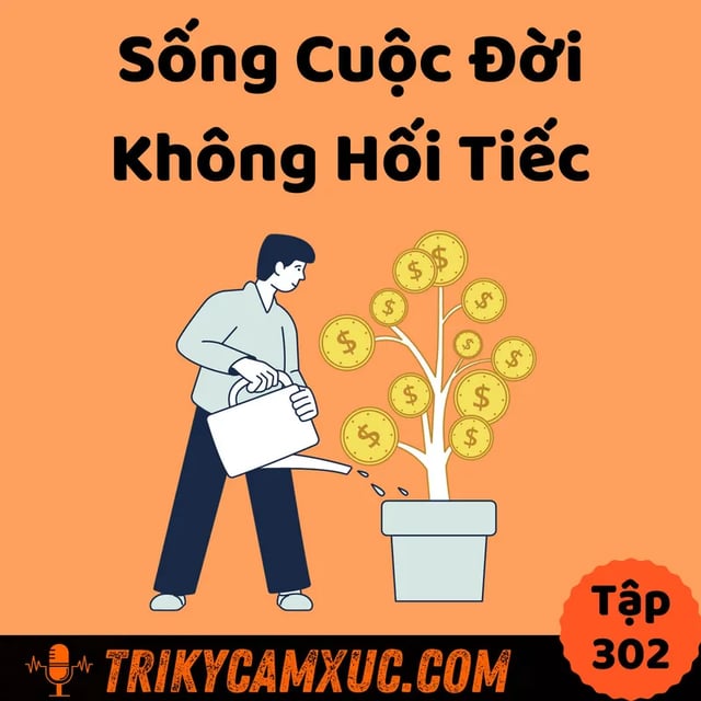 Ep301: Làm Sao Sống Cuộc Đời Không Hối Tiếc? - Tri Kỷ Cảm Xúc #302