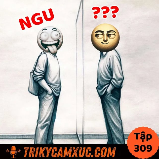 Ep308: Ranh Giới Mong Manh Giữa KHÔN và NGU - Tri Kỷ Cảm Xúc #309