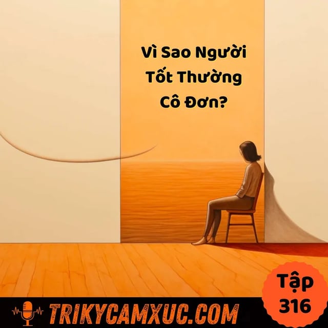 Ep315: Vì Sao Người Tốt Thường Cô Đơn? - Tri Kỷ Cảm Xúc #316