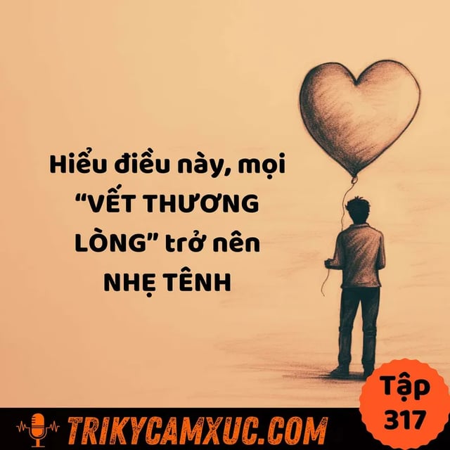 Ep316: Hiểu điều này, mọi “VẾT THƯƠNG LÒNG” trở nên NHẸ TÊNH - Tri Kỷ Cảm Xúc #317