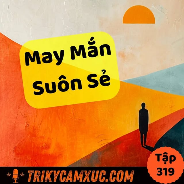 Ep318: Câu Chuyện Dành Cho Người Mong Muốn May Mắn, Mọi Việc Suôn Sẻ  - Tri Kỷ Cảm Xúc #319