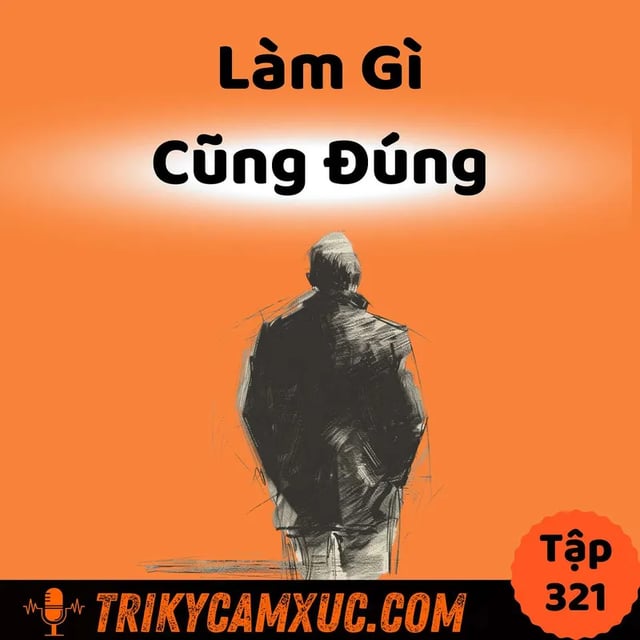 Ep320: Soi Sáng Tư Duy, Làm Gì Cũng Đúng - Tri Kỷ Cảm Xúc #321