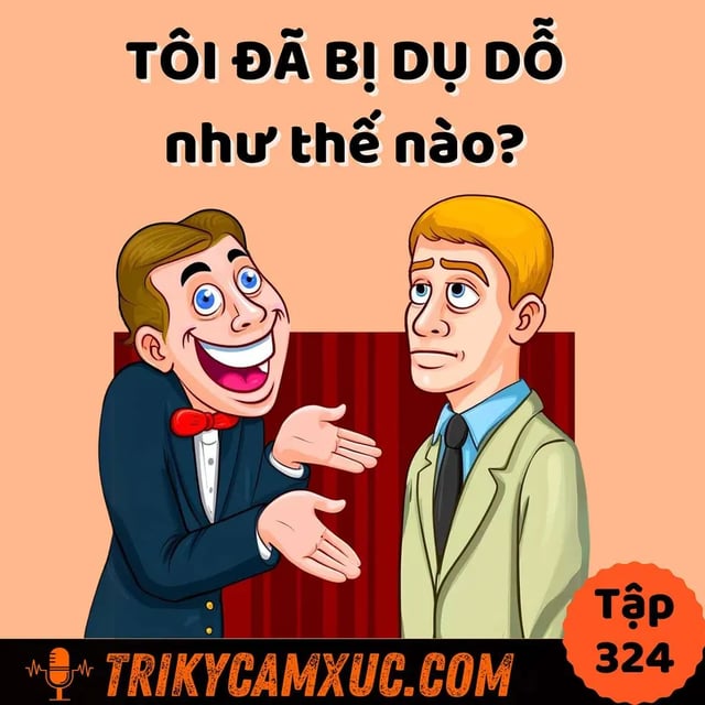 Ep323: Tôi đã bị dụ dỗ như thế nào? - Tri Kỷ Cảm Xúc #324