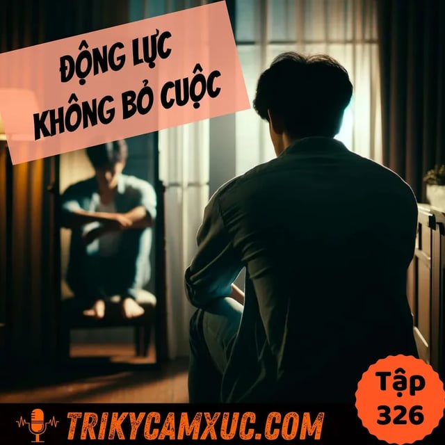 Ep325: ĐỘNG LỰC Không Bỏ Cuộc - Tri Kỷ Cảm Xúc #326