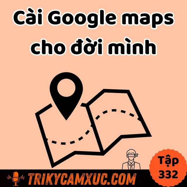 Ep331: Cài Google Maps cho đời mình - Tri Kỷ Cảm Xúc #332