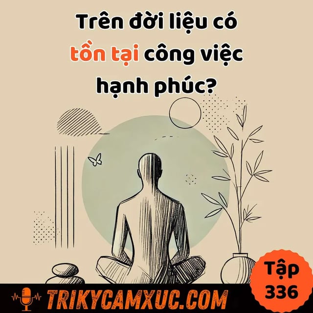 Ep335: Có Tồn Tại Công Việc Mang Lại Hạnh Phúc Hay Ko? - Tri Kỷ Cảm Xúc #336