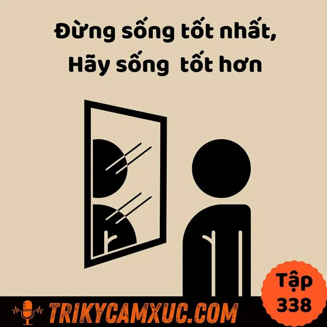 Ep337: Đừng Sống Tốt Nhất, Hãy Sống Tốt Hơn - Tri Kỷ Cảm Xúc #338