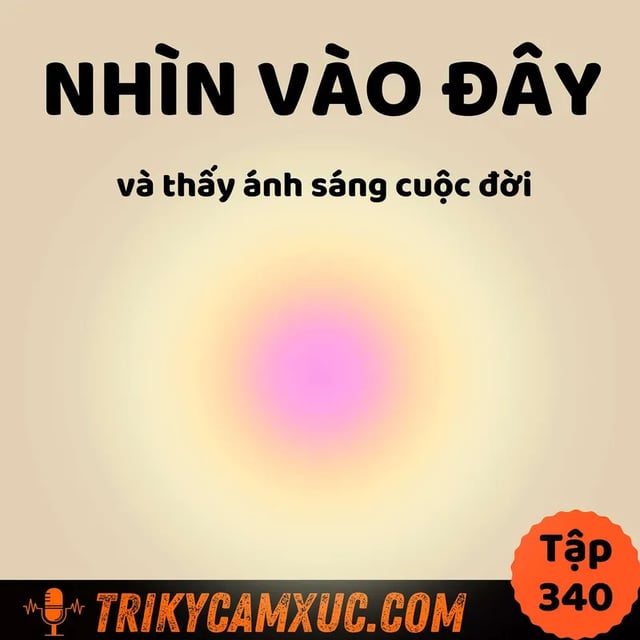 Ep339: Nhìn Vào Đây Và Thấy Ánh Sáng Cuộc Đời - Tri Kỷ Cảm Xúc #340