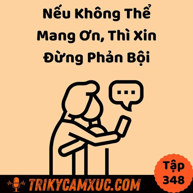 Ep347: Nếu Không Thể Mang Ơn, Thì Xin Đừng Phản Bội - Tri Kỷ Cảm Xúc #348