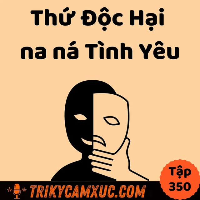 Ep349: Thứ ĐỘC HẠI na ná TÌNH YÊU - Tri Kỷ Cảm Xúc #350
