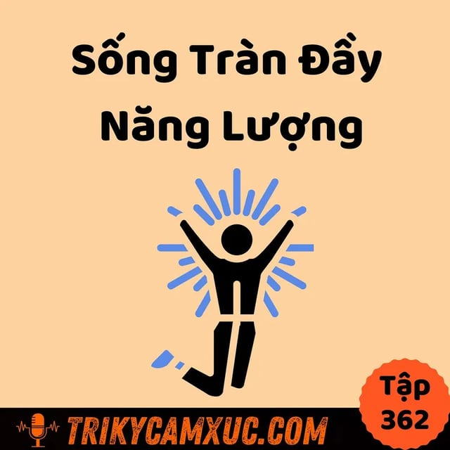 Ep361: Làm Sao Sống TRÀN ĐẦY NĂNG LƯỢNG Đúng Nghĩa?- Tri Kỷ Cảm Xúc #362