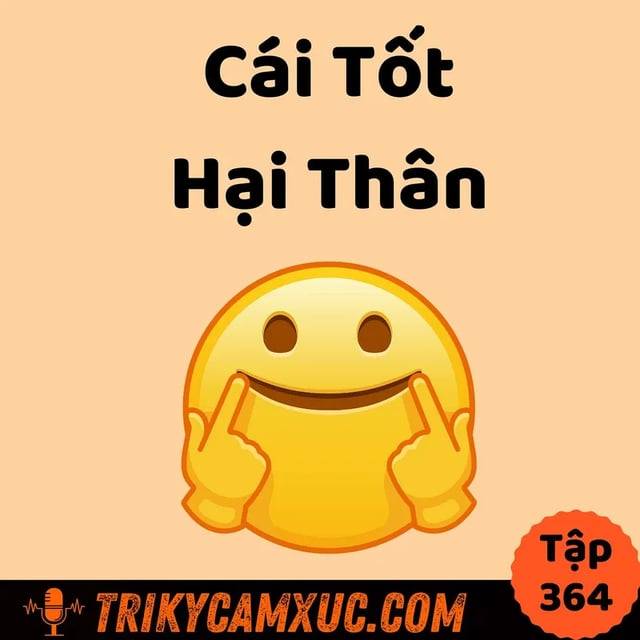 Ep363: Cẩn Thận: Cái Tốt Hại Thân - Tri Kỷ Cảm Xúc #364