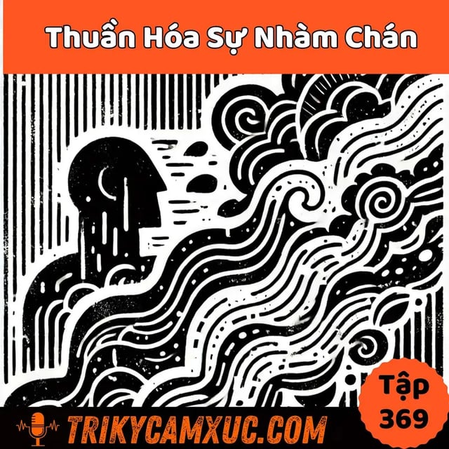 Ep368: Thuần Hóa Sự Nhàm Chán - Tri Kỷ Cảm Xúc #369