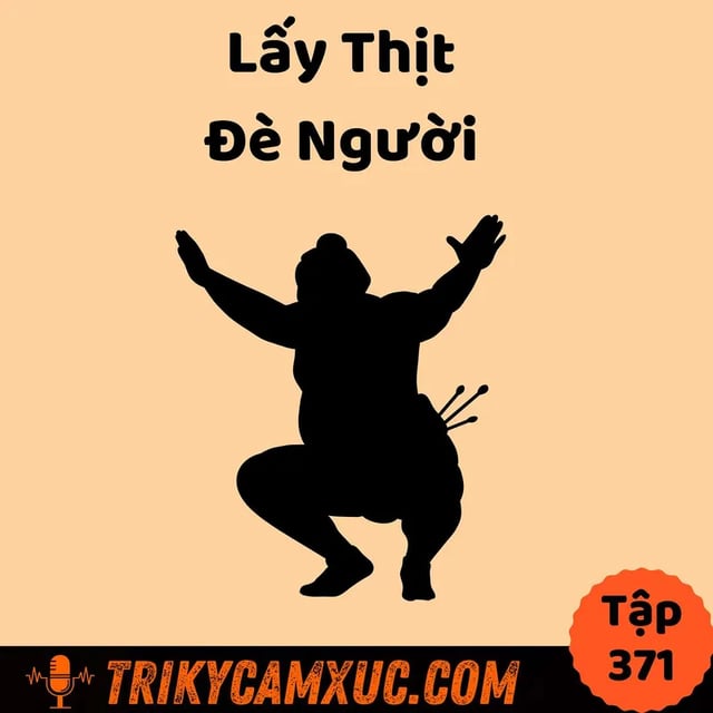 Ep370: Lấy thịt đè người - Nghệ Thuật Đạt Được Thứ Mình Muốn - Tri Kỷ Cảm Xúc #371