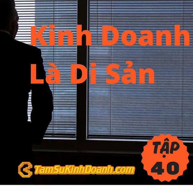 Ep40: Kinh Doanh Là Di Sản - Tâm Sự Kinh Doanh #40