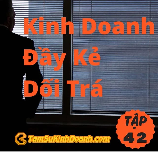 Ep42: Kinh Doanh Đầy Kẻ Dối Trá - Tâm Sự Kinh Doanh #42