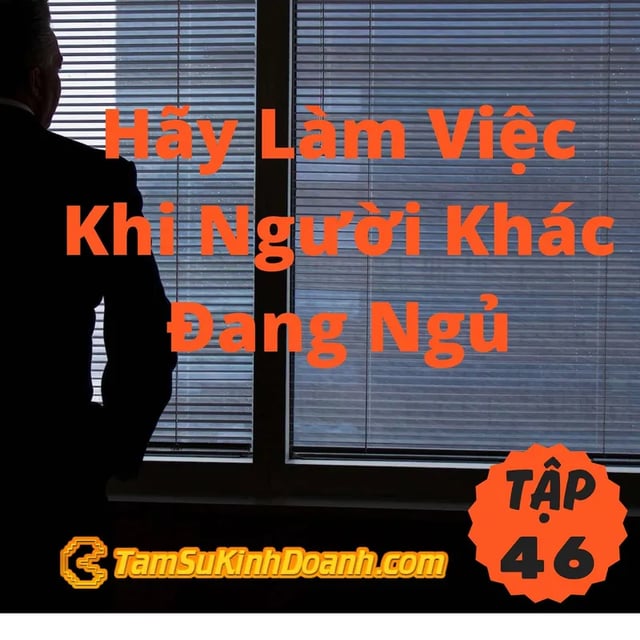 Ep46: Hãy Làm Việc Khi Người Khác Đang Ngủ - Tâm Sự Kinh Doanh #46