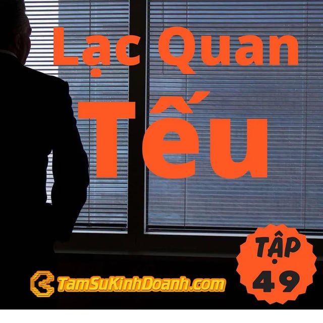 Ep49: Lạc Quan Tếu - Tâm Sự Kinh Doanh #49