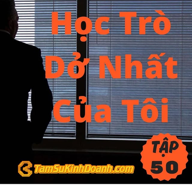 Ep50: Học Trò Dở Nhất Của Tôi - Tâm Sự Kinh Doanh #50