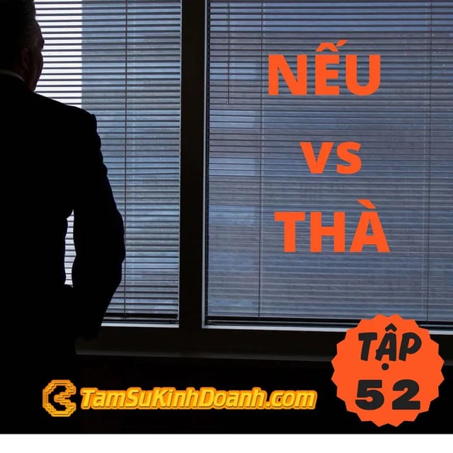 Ep52: Cuộc Đời  Không Có Chữ NẾU, Mà Chỉ Có Chữ THÀ - Tâm Sự  Kinh Doanh #52