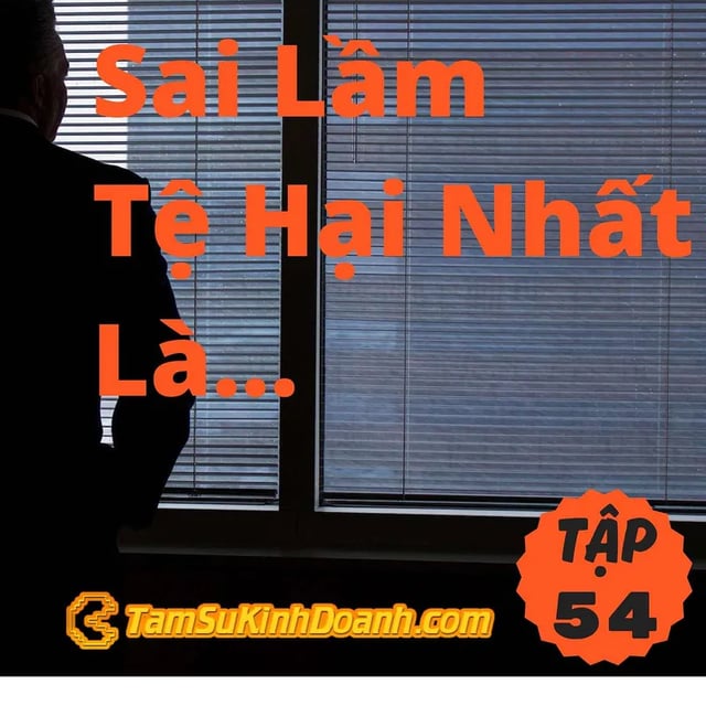 Ep54: Sai Lầm Tệ Hại Nhất Là... - Tâm Sự Kinh Doanh #54