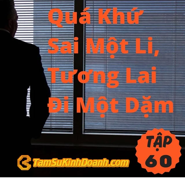 Ep60: Quá Khứ Sai Một Li, Tương Lai Đi Một Dặm - Tâm Sự Kinh Doanh #60