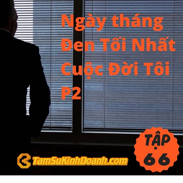 Ep66: Những Ngày tháng Đen Tối Nhất Cuộc Đời Tôi (Phần 2) - Tâm Sự Kinh Doanh #66