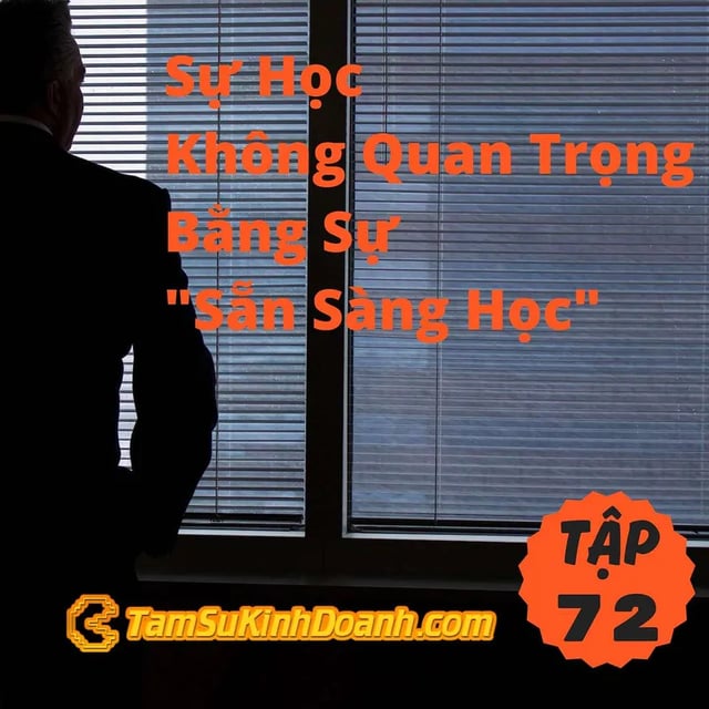 Ep72: Sự Học Không Quan Trọng Bằng Sự "Sẵn Sàng Học" - Tâm Sự Kinh Doanh #72