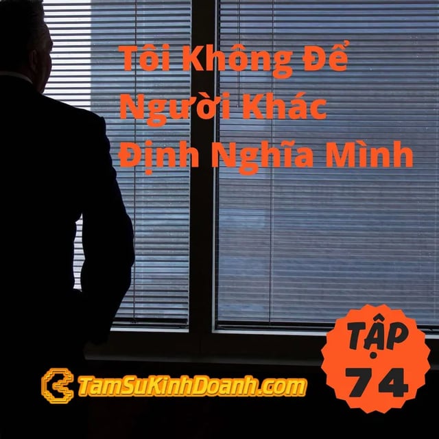 Ep74: Tôi Không Để Người Khác Định Nghĩa Mình - Tâm Sự Kinh Doanh #74