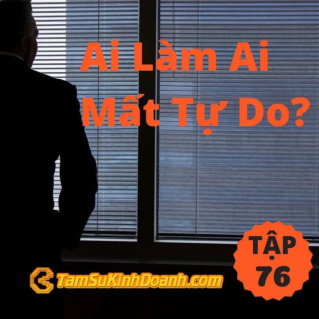 Ep76: Ai Làm Ai Mất Tự Do? - Tâm Sự Kinh Doanh #76