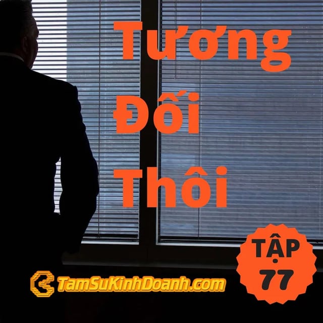 Ep77: Tương Đối Thôi - Tâm Sự Kinh Doanh #77